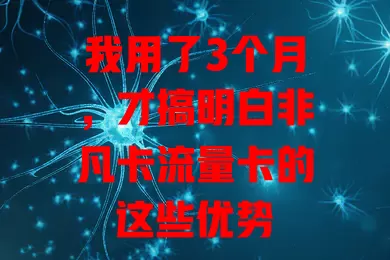 我用了3个月，才搞明白非凡卡流量卡的这些优势