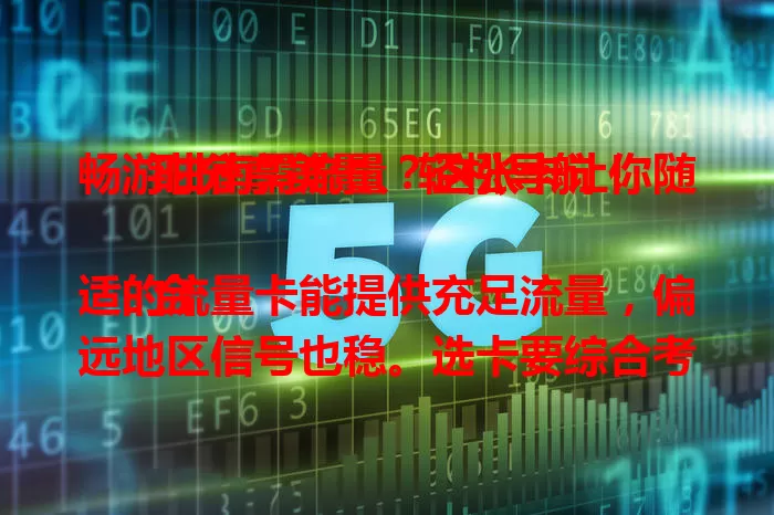 畅游甘南需流量？这张卡让你随时分享美景、轻松导航！

合适的流量卡能提供充足流量，偏远地区信号也稳。选卡要综合考量，让它助力你在甘南留下美好回忆，度过完美旅程！