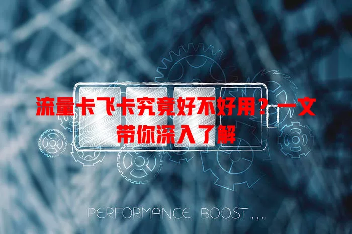 流量卡飞卡究竟好不好用？一文带你深入了解