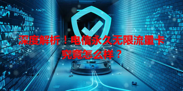 深度解析！电信永久无限流量卡究竟怎么样？
