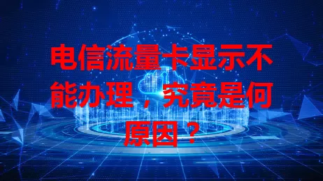 电信流量卡显示不能办理，究竟是何原因？