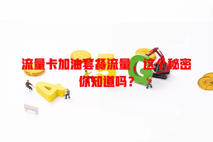 流量卡加油套餐流量，这个秘密你知道吗？