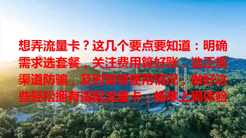 想弄流量卡？这几个要点要知道：明确需求选套餐，关注费用算好账，选正规渠道防骗，及时留意使用情况，做好这些轻松拥有适配流量卡，畅享上网体验