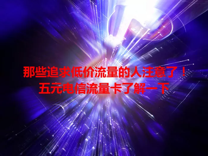 那些追求低价流量的人注意了！五元电信流量卡了解一下