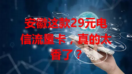 安徽这款29元电信流量卡，真的太香了？