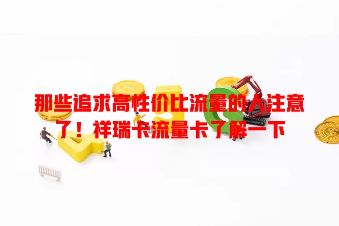 那些追求高性价比流量的人注意了！祥瑞卡流量卡了解一下