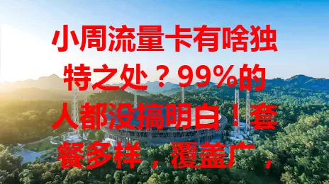 小周流量卡有啥独特之处？99%的人都没搞明白！套餐多样，覆盖广，办理简，售后好，虽有小瑕疵，但值得了解，说不定就是你要找的！