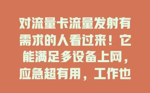 对流量卡流量发射有需求的人看过来！它能满足多设备上网，应急超有用，工作也便利，但使用时要留意流量和选卡，合理利用超省心