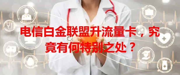 电信白金联盟升流量卡，究竟有何特别之处？