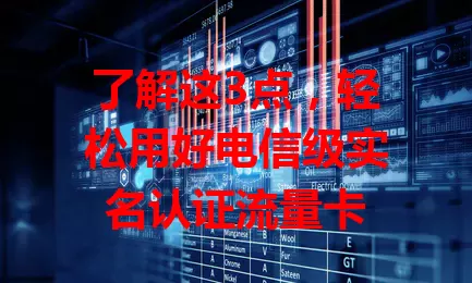 了解这3点，轻松用好电信级实名认证流量卡