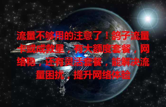 流量不够用的注意了！鸽子流量卡或成救星，有大额度套餐，网络稳，还有灵活套餐，能解决流量困扰，提升网络体验