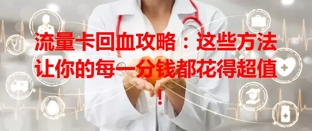 流量卡回血攻略：这些方法让你的每一分钱都花得超值！