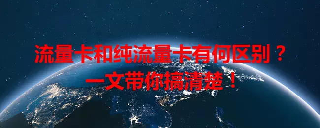 流量卡和纯流量卡有何区别？一文带你搞清楚！