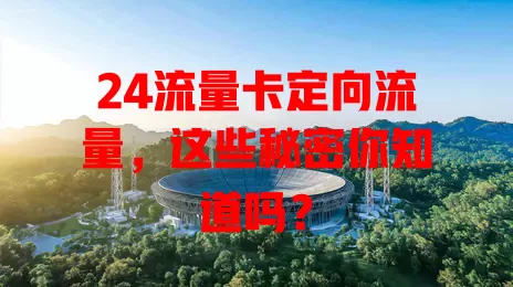 24流量卡定向流量，这些秘密你知道吗？
