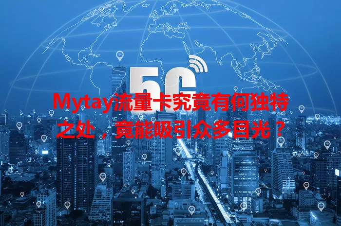 Mytay流量卡究竟有何独特之处，竟能吸引众多目光？