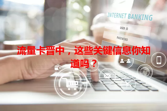 流量卡晋中，这些关键信息你知道吗？