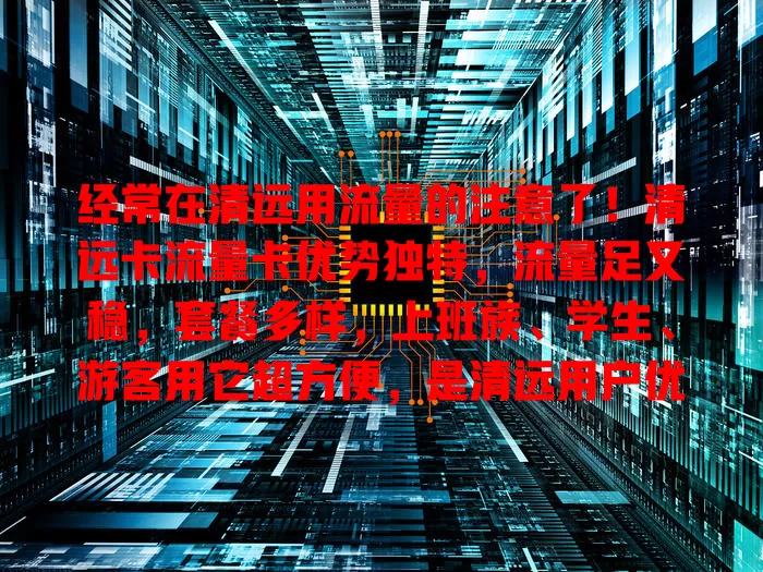 经常在清远用流量的注意了！清远卡流量卡优势独特，流量足又稳，套餐多样，上班族、学生、游客用它超方便，是清远用户优质流量解决方案，还愁流量就快考虑！