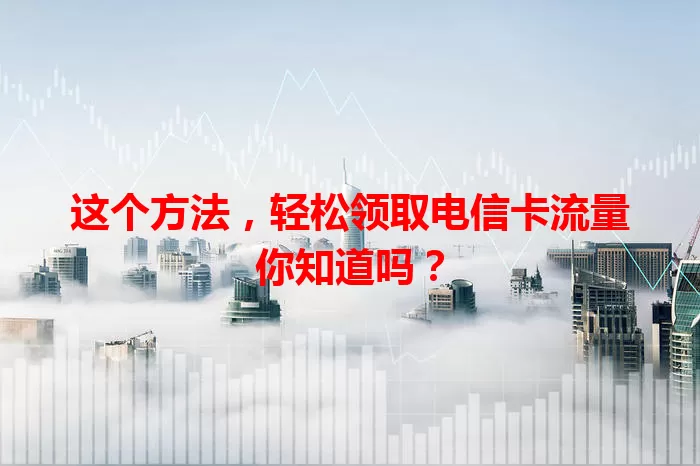 这个方法，轻松领取电信卡流量你知道吗？