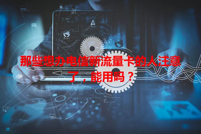 那些想办电信新流量卡的人注意了，能用吗？