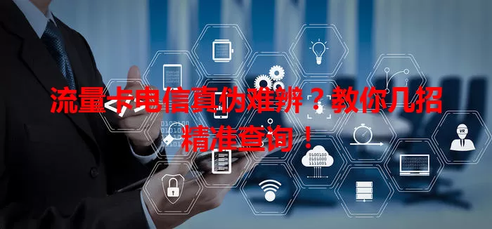 流量卡电信真伪难辨？教你几招精准查询！