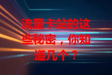 流量卡站的这些秘密，你知道几个？