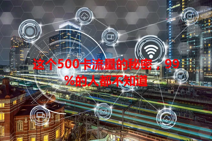 这个500卡流量的秘密，99%的人都不知道