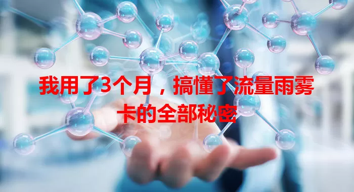 我用了3个月，搞懂了流量雨雾卡的全部秘密