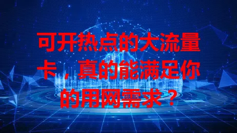 可开热点的大流量卡，真的能满足你的用网需求？