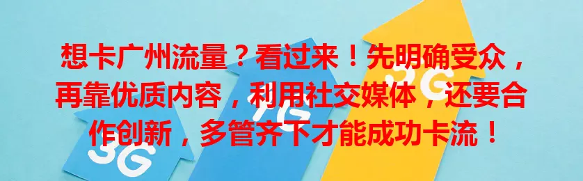 想卡广州流量？看过来！先明确受众，再靠优质内容，利用社交媒体，还要合作创新，多管齐下才能成功卡流！
