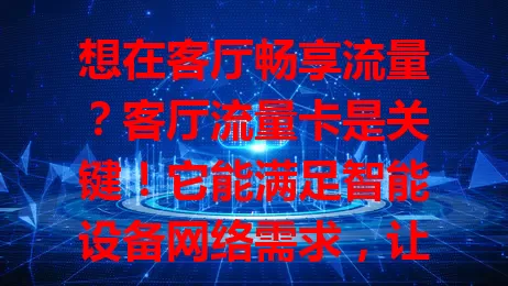想在客厅畅享流量？客厅流量卡是关键！它能满足智能设备网络需求，让你娱乐无忧，游戏稳定，家庭聚会更欢乐。选卡要考虑流量、速度、费用等因素，开启客厅智能新生活！