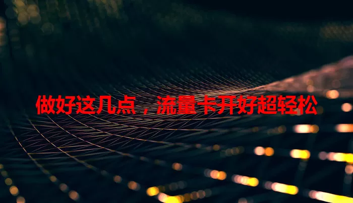 做好这几点，流量卡开好超轻松