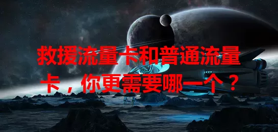 救援流量卡和普通流量卡，你更需要哪一个？