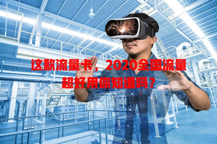 这款流量卡，2020全国流量超好用你知道吗？