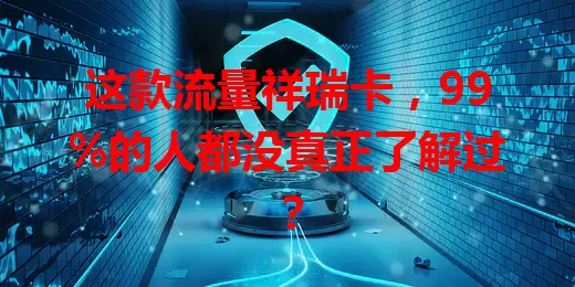 这款流量祥瑞卡，99%的人都没真正了解过？