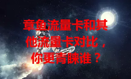 章鱼流量卡和其他流量卡对比，你更青睐谁？