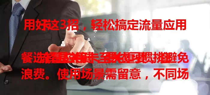 用好这3招，轻松搞定流量应用卡

流量应用卡至关重要，套餐选择是关键，要依习惯挑避免浪费。使用场景需留意，不同场景规划流量。费用管理别忽视，清楚构成关注优惠。掌握这三点，轻松搞定流量应用卡。