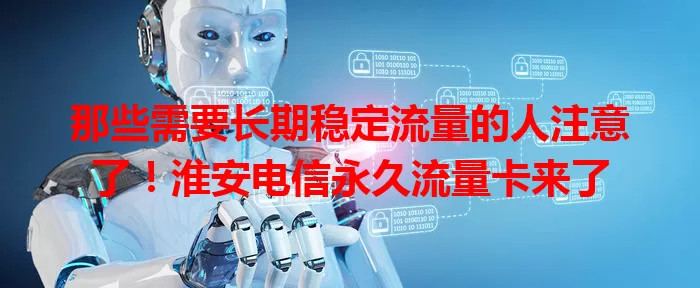 那些需要长期稳定流量的人注意了！淮安电信永久流量卡来了