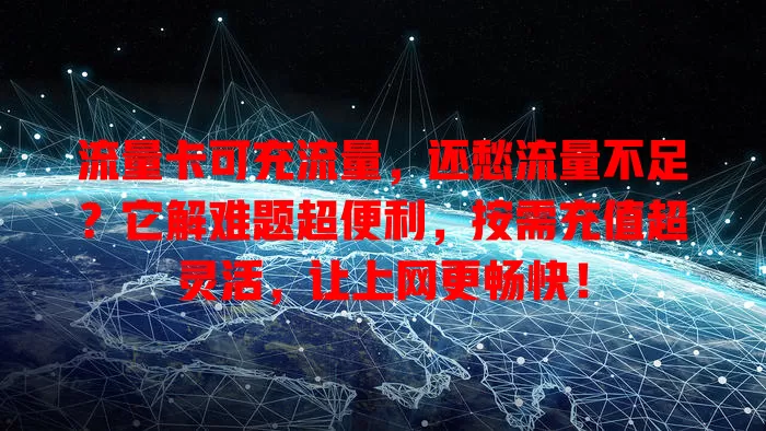 流量卡可充流量，还愁流量不足？它解难题超便利，按需充值超灵活，让上网更畅快！