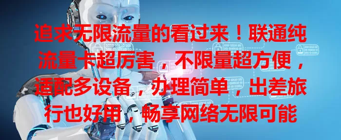 追求无限流量的看过来！联通纯流量卡超厉害，不限量超方便，适配多设备，办理简单，出差旅行也好用，畅享网络无限可能