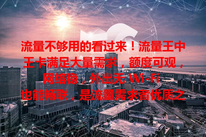 流量不够用的看过来！流量王中王卡满足大量需求，额度可观，网络稳，外出无 Wi-Fi 也能畅联，是流量需求者优质之选，让你摆脱流量束缚尽情玩