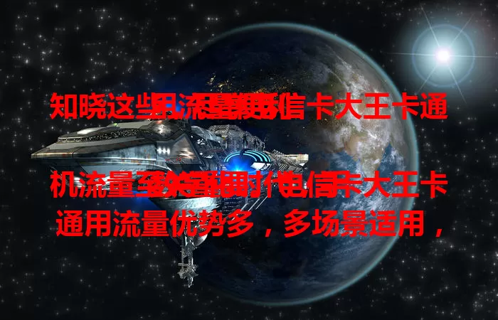 知晓这些，尽享电信卡大王卡通用流量便利

数字化时代，手机流量至关重要。电信卡大王卡通用流量优势多，多场景适用，覆盖广，套餐性价比高，网络稳定。想找流量足性能好的卡？它绝对值得考虑！