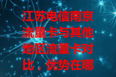 江苏电信南京流量卡与其他地区流量卡对比，优势在哪？