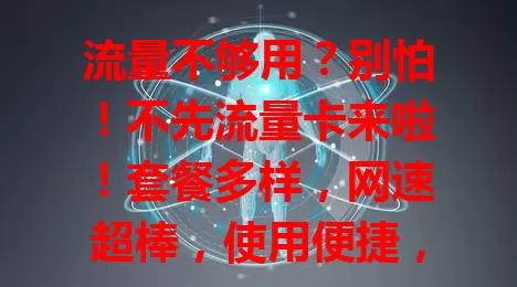 流量不够用？别怕！不先流量卡来啦！套餐多样，网速超棒，使用便捷，告别流量焦虑，畅享数字生活！