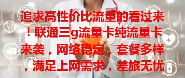 追求高性价比流量的看过来！联通三g流量卡纯流量卡来袭，网络稳定，套餐多样，满足上网需求，差旅无忧，价格亲民，是优质流量解决方案，别错过！