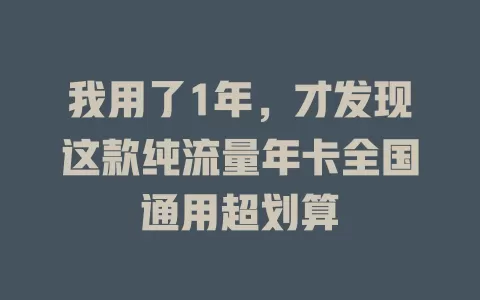 我用了1年，才发现这款纯流量年卡全国通用超划算