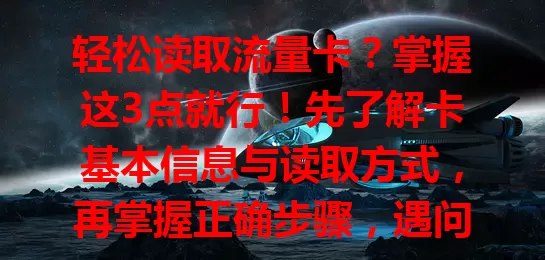 轻松读取流量卡？掌握这3点就行！先了解卡基本信息与读取方式，再掌握正确步骤，遇问题别慌。最后关注流量数据，避免超支。掌握这3点，数字世界畅游无忧！