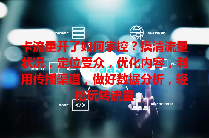 卡流量开了如何掌控？摸清流量状况，定位受众，优化内容，利用传播渠道，做好数据分析，轻松玩转流量