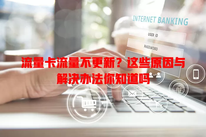 流量卡流量不更新？这些原因与解决办法你知道吗