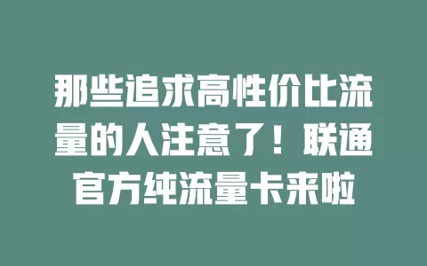 那些追求高性价比流量的人注意了！联通官方纯流量卡来啦