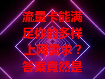流量卡能满足你的多样上网需求？答案竟然是……